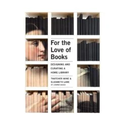 For The Love Of Books: Designing And Curating A Home Library By Thatcher Wine