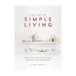 The Art Of Simple Living By Sam Lacey